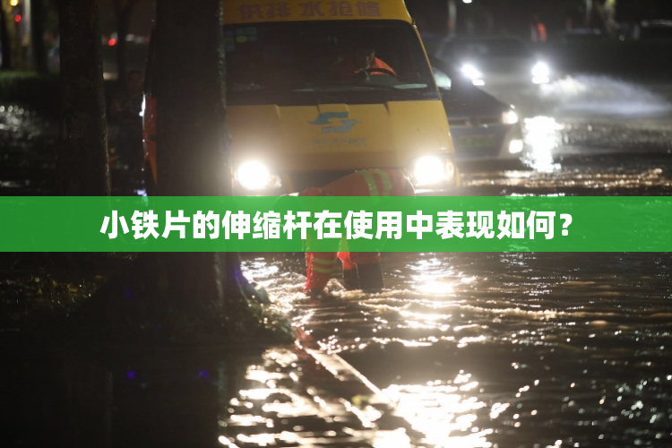 小铁片的伸缩杆在使用中表现如何？