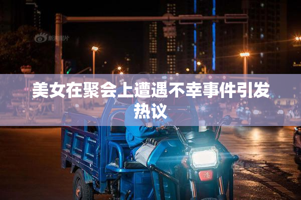 美女在聚会上遭遇不幸事件引发热议