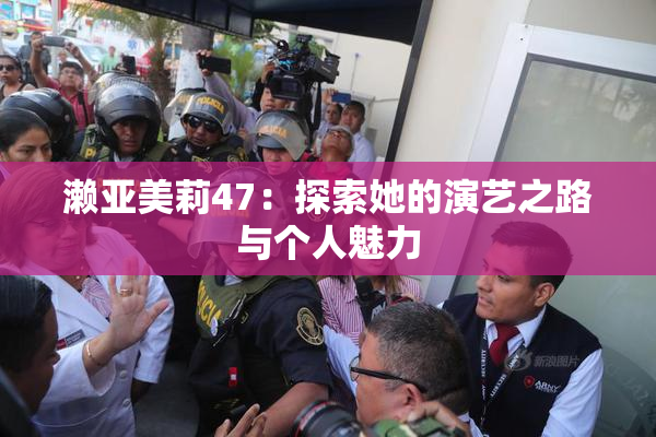 濑亚美莉47：探索她的演艺之路与个人魅力