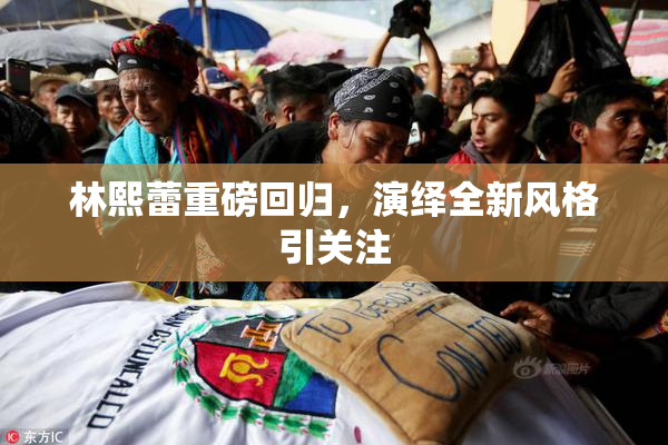 林熙蕾重磅回归，演绎全新风格引关注