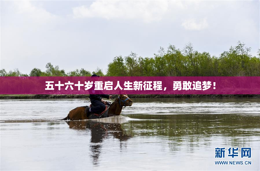 五十六十岁重启人生新征程，勇敢追梦！