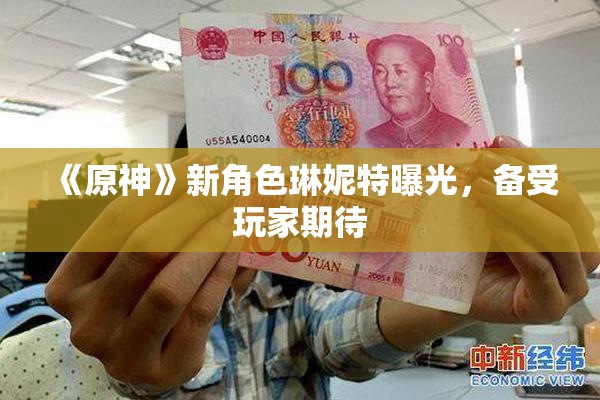 《原神》新角色琳妮特曝光，备受玩家期待