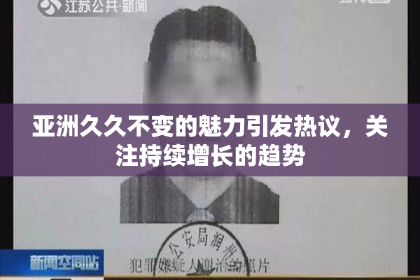 亚洲久久不变的魅力引发热议，关注持续增长的趋势