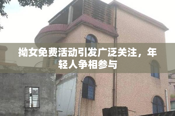 拗女免费活动引发广泛关注，年轻人争相参与