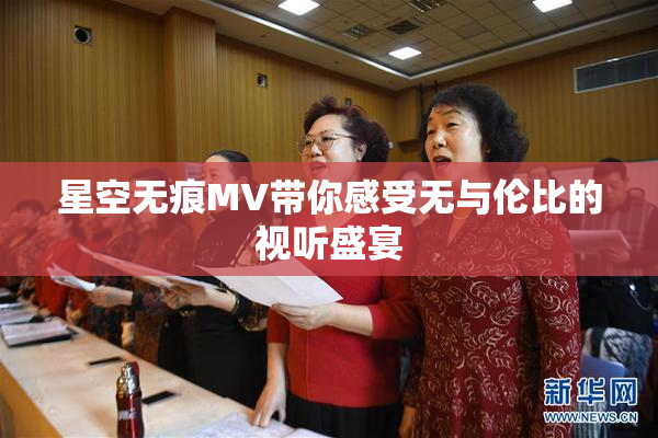 星空无痕MV带你感受无与伦比的视听盛宴