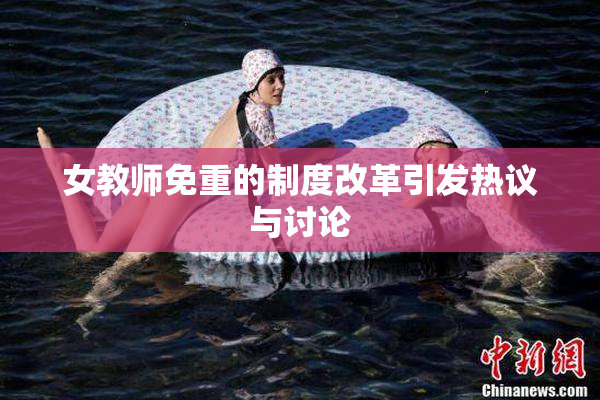 女教师免重的制度改革引发热议与讨论