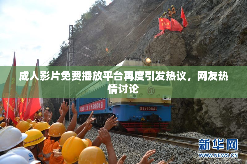 成人影片免费播放平台再度引发热议，网友热情讨论