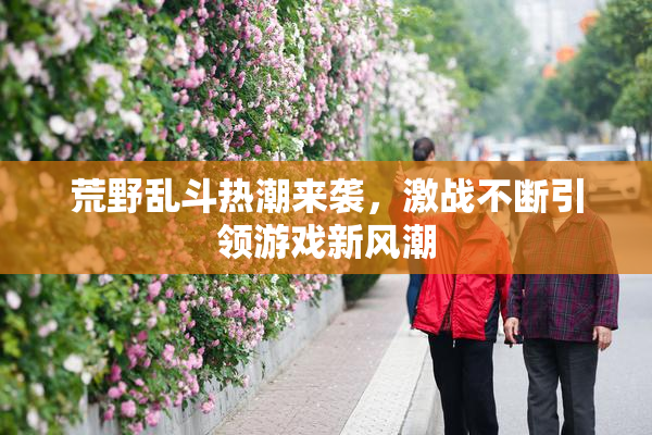 荒野乱斗热潮来袭，激战不断引领游戏新风潮