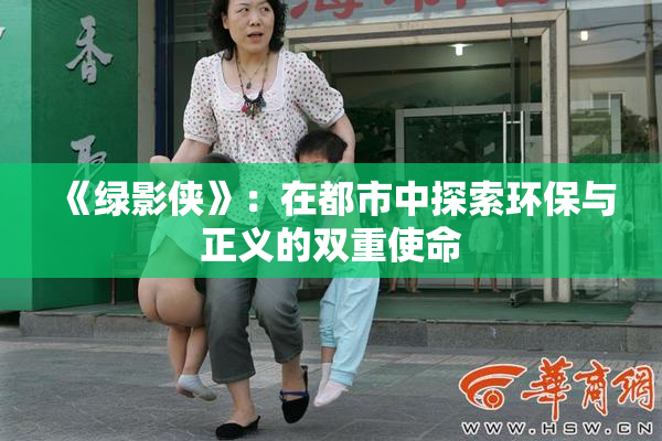 《绿影侠》：在都市中探索环保与正义的双重使命
