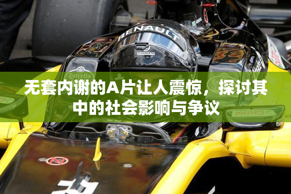 无套内谢的A片让人震惊，探讨其中的社会影响与争议