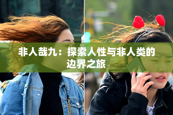 非人哉九：探索人性与非人类的边界之旅