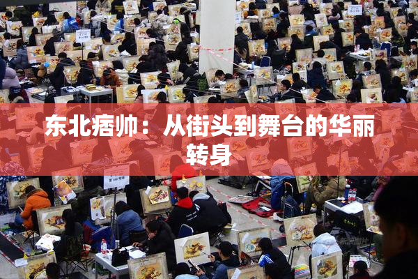 东北痞帅：从街头到舞台的华丽转身