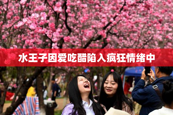 水王子因爱吃醋陷入疯狂情绪中