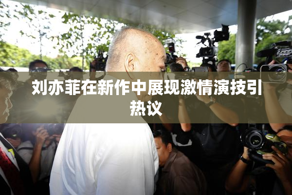 刘亦菲在新作中展现激情演技引热议