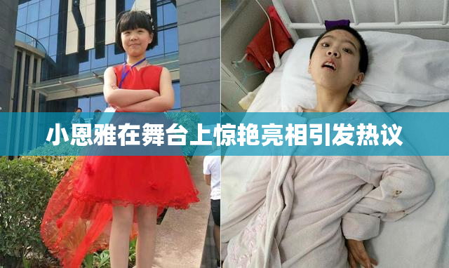 小恩雅在舞台上惊艳亮相引发热议