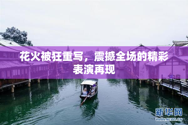 花火被狂重写，震撼全场的精彩表演再现