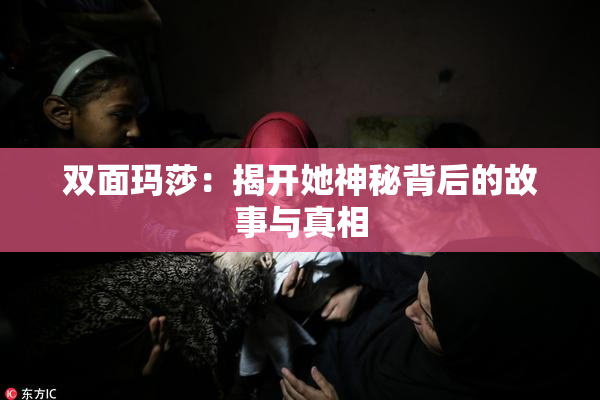 双面玛莎：揭开她神秘背后的故事与真相