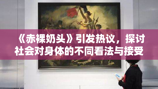 《赤裸奶头》引发热议，探讨社会对身体的不同看法与接受度