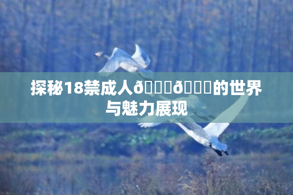 探秘18禁成人🍆🍑的世界与魅力展现