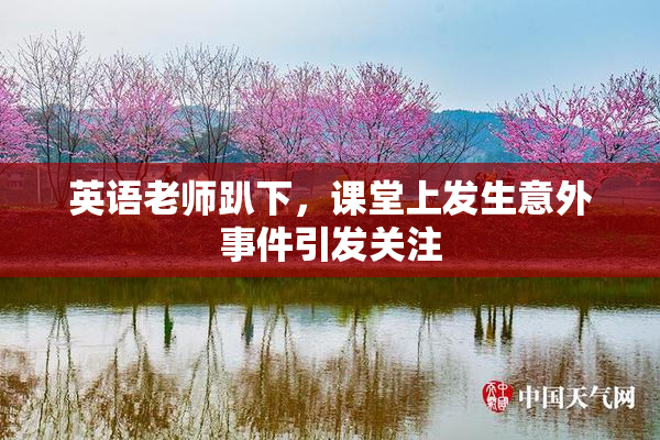 英语老师趴下，课堂上发生意外事件引发关注