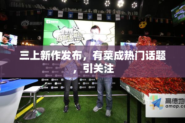 三上新作发布，有菜成热门话题，引关注
