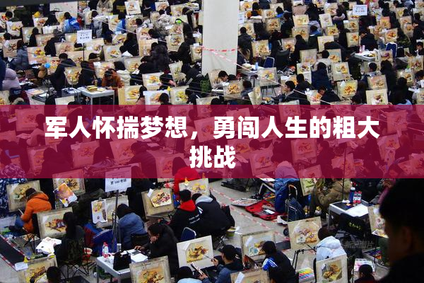 军人怀揣梦想，勇闯人生的粗大挑战