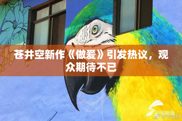 苍井空新作《做爰》引发热议，观众期待不已