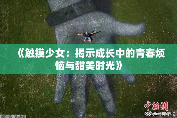 《触摸少女：揭示成长中的青春烦恼与甜美时光》