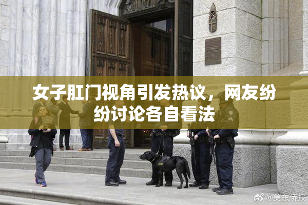 女子肛门视角引发热议，网友纷纷讨论各自看法