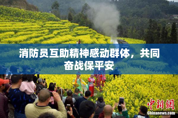 消防员互助精神感动群体，共同奋战保平安