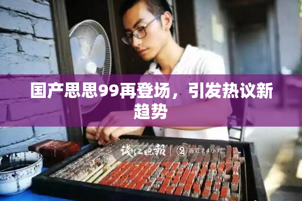 国产思思99再登场，引发热议新趋势