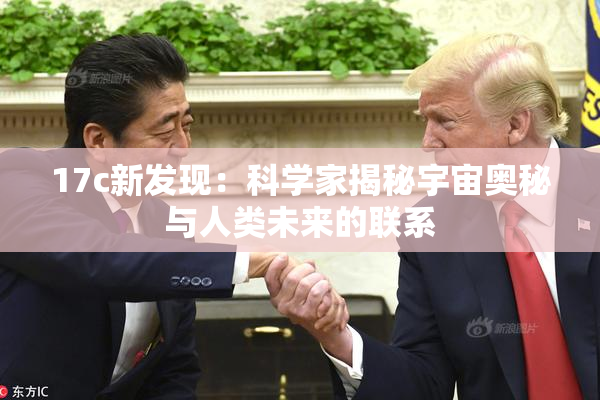 17c新发现：科学家揭秘宇宙奥秘与人类未来的联系