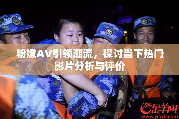 粉嫩AV引领潮流，探讨当下热门影片分析与评价
