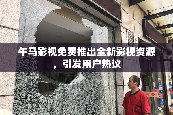 午马影视免费推出全新影视资源，引发用户热议