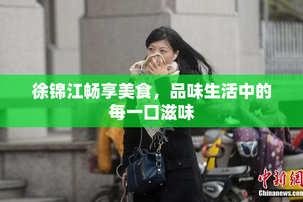 徐锦江畅享美食，品味生活中的每一口滋味