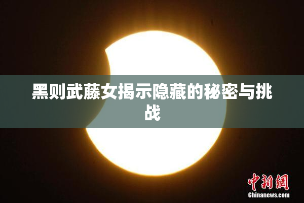 黑则武藤女揭示隐藏的秘密与挑战