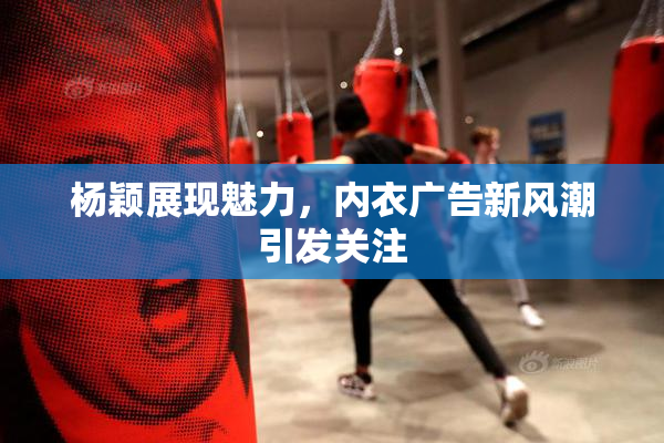 杨颖展现魅力，内衣广告新风潮引发关注