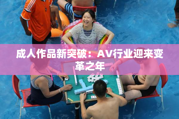 成人作品新突破：AV行业迎来变革之年