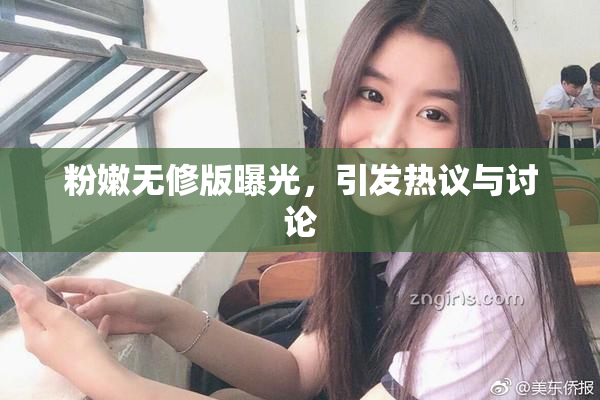 粉嫩无修版曝光，引发热议与讨论