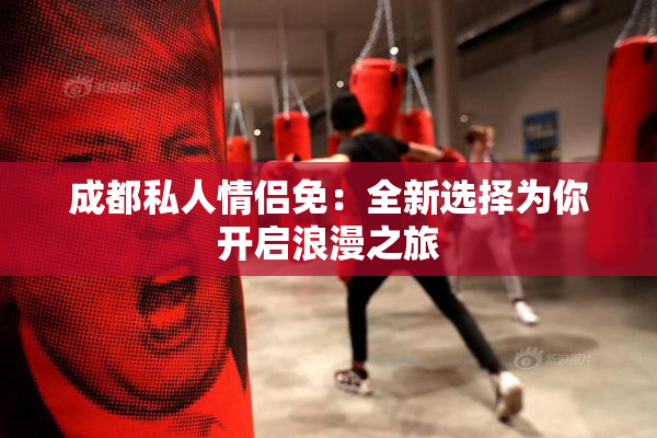 成都私人情侣免：全新选择为你开启浪漫之旅