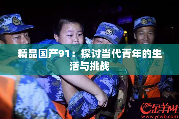 精品国产91：探讨当代青年的生活与挑战