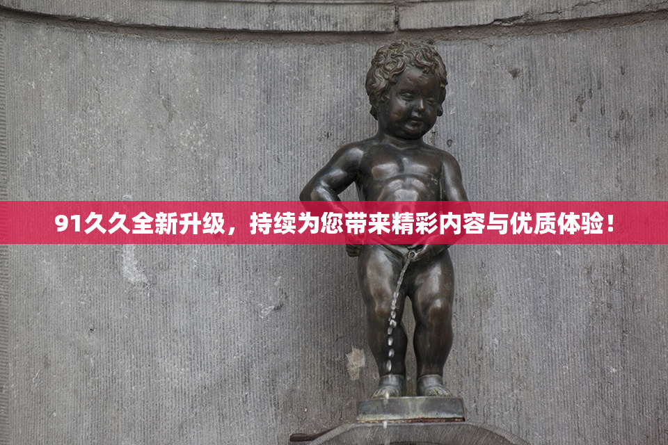 91久久全新升级，持续为您带来精彩内容与优质体验！