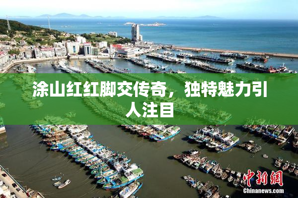 涂山红红脚交传奇，独特魅力引人注目