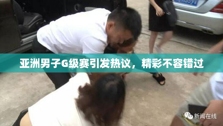 亚洲男子G级赛引发热议，精彩不容错过