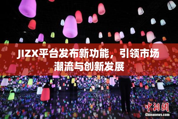 JIZX平台发布新功能，引领市场潮流与创新发展