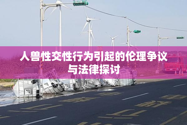 人兽性交性行为引起的伦理争议与法律探讨
