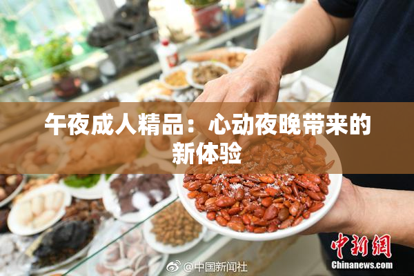 午夜成人精品：心动夜晚带来的新体验