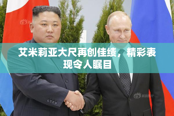 艾米莉亚大尺再创佳绩，精彩表现令人瞩目