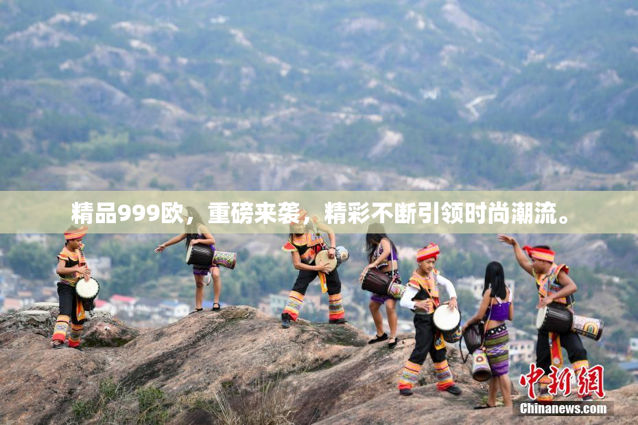 精品999欧，重磅来袭，精彩不断引领时尚潮流。