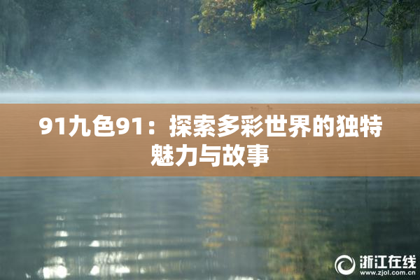 91九色91：探索多彩世界的独特魅力与故事